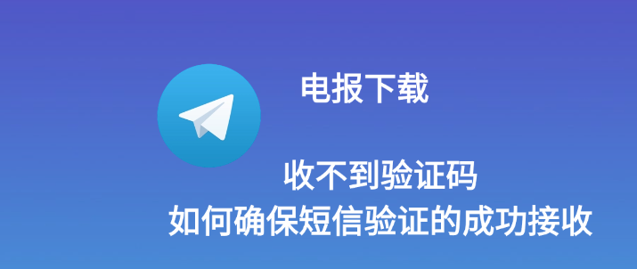 电报下载收不到验证码：怎么保证短信验证的成功接纳