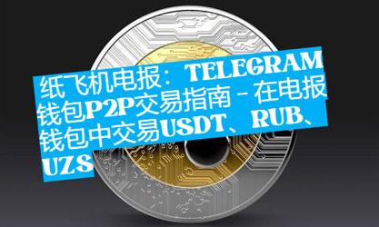 紙飛機電報：Telegram錢包P2P生意指南- 在電報錢包中生意USDT、RUB、UZS