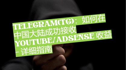 telegram(TG)：如安在中國大陸成功接納YouTube/AdSense 收益- 詳細攻略