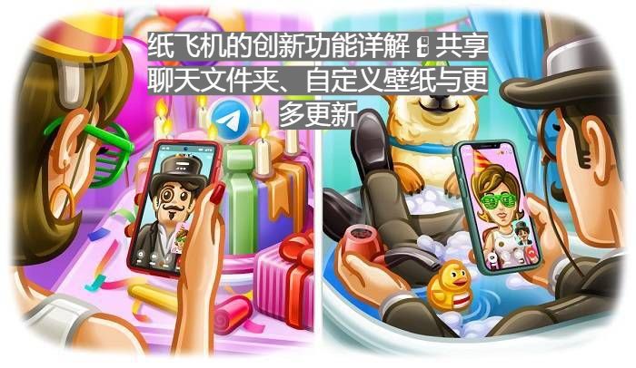 纸飞机的创新功能详解：共享聊天文件夹、自定义壁纸与更多更新