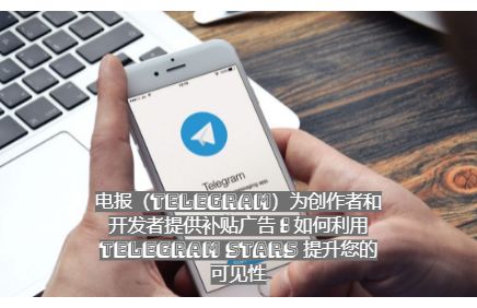 电报（Telegram）为创作者和开发者提供补贴广告：如何利用 Telegram Stars 提升您的可见性