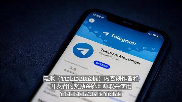 电报（Telegram）内容创作者和开发者的奖励系统：赚取并使用 Telegram Stars