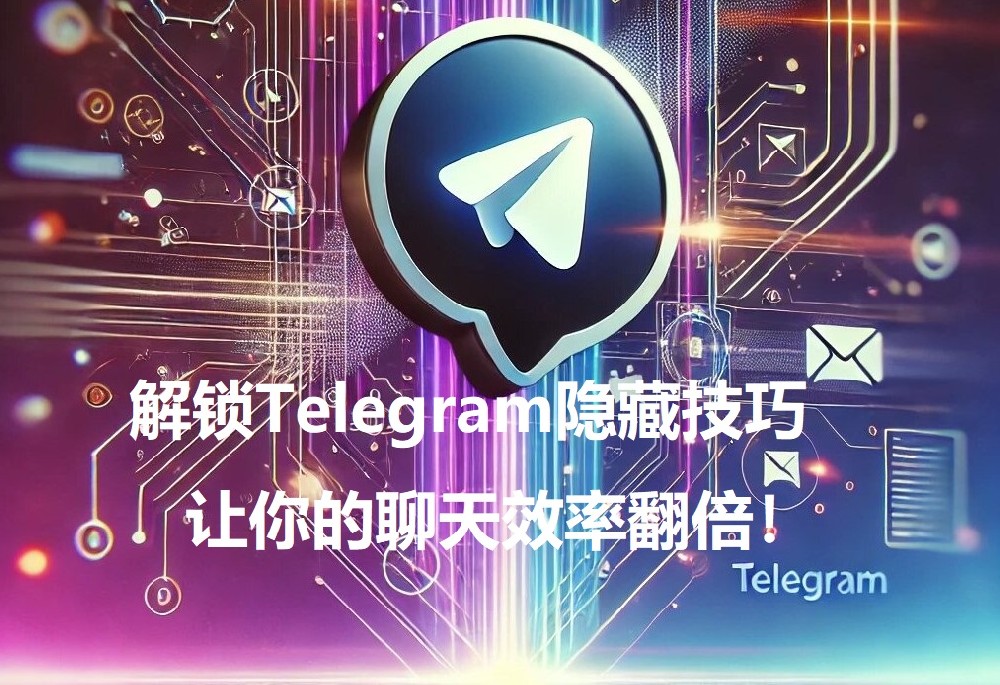 解锁Telegram躲藏技巧，让你的谈天功率翻倍！【2025最新版全攻略】
