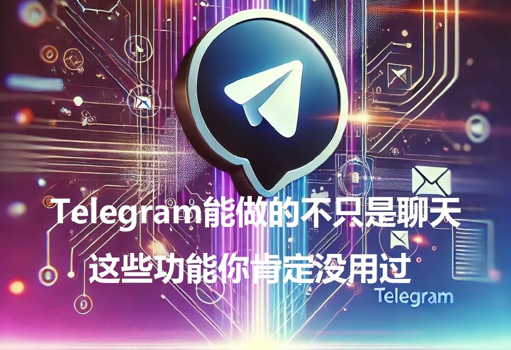 Telegram能做的不只仅是谈天，这些功用你肯定没用过！【2025深度揭秘】