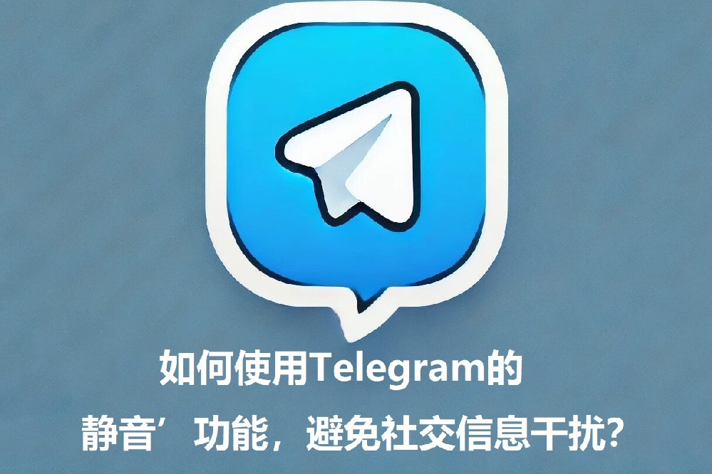 怎么运用Telegram的‘静音’功用，避免交际信息搅扰？