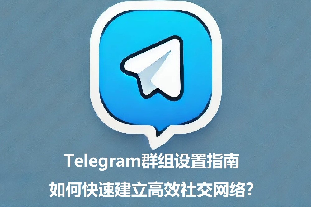 Telegram群组设置攻略：怎样快速建立高效外交网络？