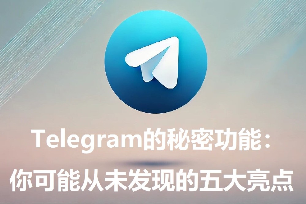 Telegram的隐秘功用：你或许从未发现的五大亮点