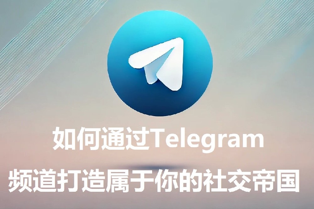 如何经过Telegram频道打造归于你的交际帝国？