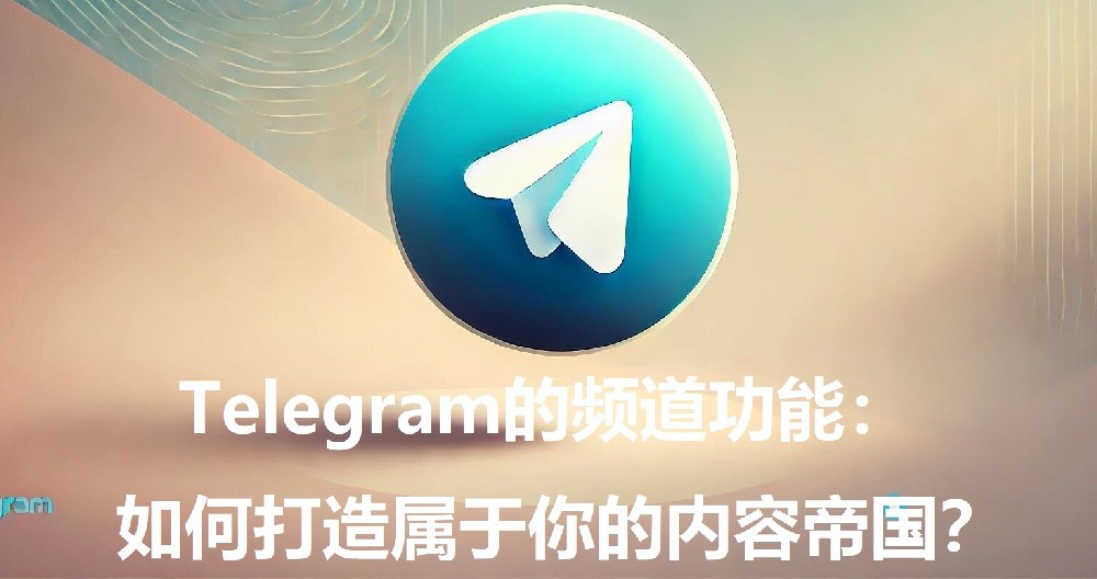 Telegram的频道功用：怎样打造归于你的内容帝国？