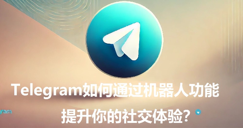 Telegram怎么经过机器人功用进步你的交际体会？